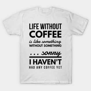 Life without coffee is like something without something ... sorry I haven't had any coffee yet T-Shirt